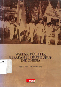 Watak Politik Gerakan Serikat Buruh Indonesia = The Political Character Of The Indonesian Trade Union Movement