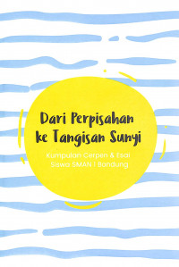 Dari Perpisahan Ke Tangisan Sunyi : Kumpulan Cerpen & Esai Siswa SMAN 1 Bandung