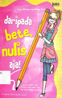 Daripada Bete, Nulis Aja! : Panduan Nulis Asyik Di Mana Saja, Kapan Saja, Jadi Penulis Beken Pun Bisa! =  Write Where You Are : How To Use Writing To Make Sense Of Your Life