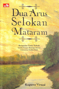 Dua Arus Selokan Mataram : Kumpulan Naskah Terbaik Lomba Cerpen Keluarga Alumni Universitas Gadjah Mada