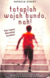 Tataplah Wajah Bunda, Nak! : Tak Lepas Menatap Jendela Membuka Hati Dan Jiwa Anak Yang Terancam Autisme = The Boy Who Love Windows : Opening The Heart And Mind Of A Child Threatened With Autism